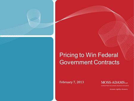 MOSS ADAMS LLP February 7, 2013 Pricing to Win Federal Government Contracts.