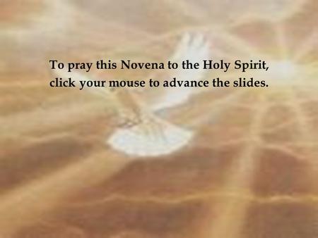 To pray this Novena to the Holy Spirit, click your mouse to advance the slides.