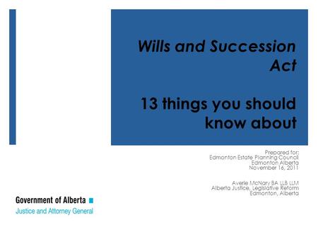 Prepared for: Edmonton Estate Planning Council Edmonton Alberta November 16, 2011 Averie McNary BA LLB LLM Alberta Justice, Legislative Reform Edmonton,