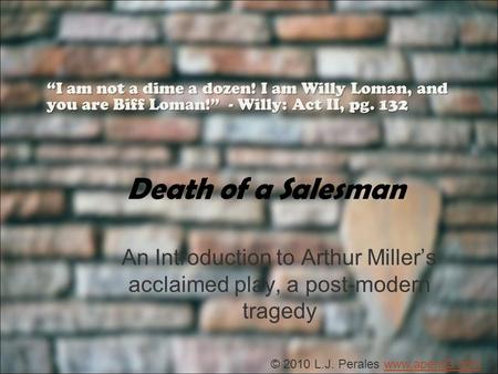 Death of a Salesman An Introduction to Arthur Millers acclaimed play, a post-modern tragedy I am not a dime a dozen! I am Willy Loman, and you are Biff.