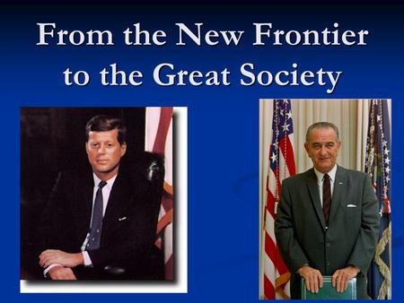 From the New Frontier to the Great Society. Kennedys Inauguration Kennedy = the youngest & 1st Roman Catholic President Kennedy = the youngest & 1st Roman.