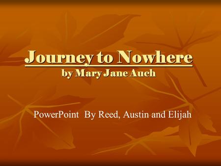 Journey to Nowhere by Mary Jane Auch PowerPoint By Reed, Austin and Elijah.