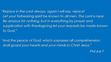 Rejoice in the Lord always, again I will say, rejoice! Let your forbearing spirit be known to all men. The Lord is near. Let your forbearing spirit be.