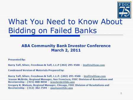 1 What You Need to Know About Bidding on Failed Banks ABA Community Bank Investor Conference March 2, 2011 Presented By: Barry Taff, Silver, Freedman &