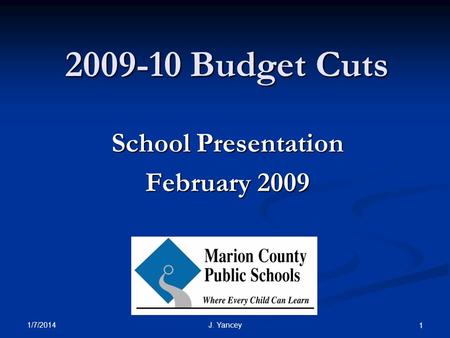 1/7/2014 J. Yancey 1 2009-10 Budget Cuts School Presentation February 2009.