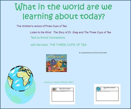 What in the world are we learning about today? Text-to-World Connections with the book: THE THREE CUPS OF TEA By Greg Mortenson and David Oliver Relin.