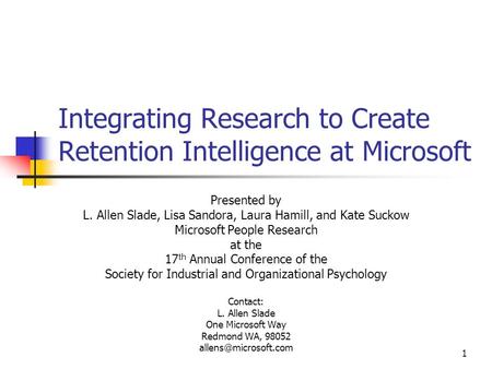 1 Integrating Research to Create Retention Intelligence at Microsoft Presented by L. Allen Slade, Lisa Sandora, Laura Hamill, and Kate Suckow Microsoft.