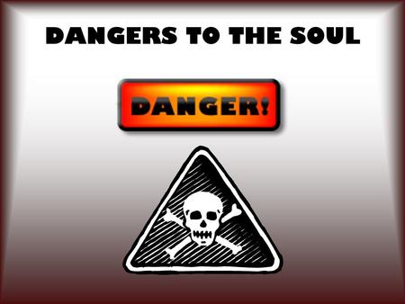 DANGERS TO THE SOUL.