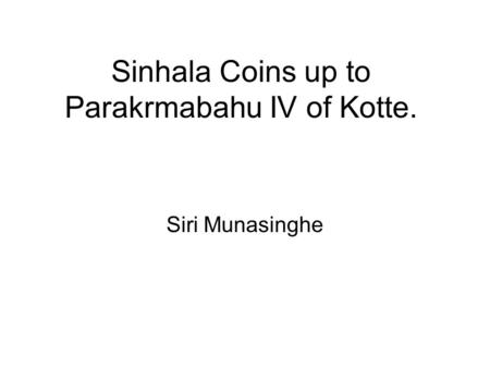 Sinhala Coins up to Parakrmabahu IV of Kotte.