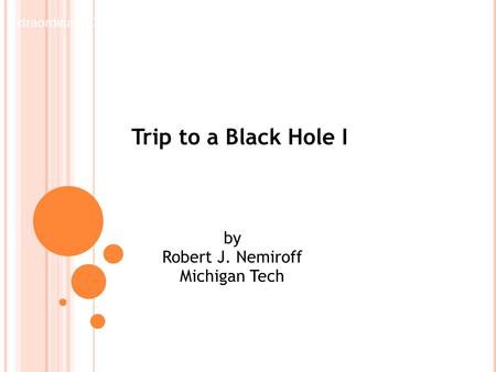 Trip to a Black Hole I by Robert J. Nemiroff Michigan Tech