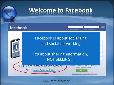 To sign up for a free Facebook account Go to www.Facebook.com www.TonyMolinaro.net Facebook is about socializing and social networking Its about sharing.
