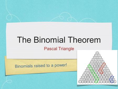 The Binomial Theorem Pascal Triangle Binomials raised to a power!