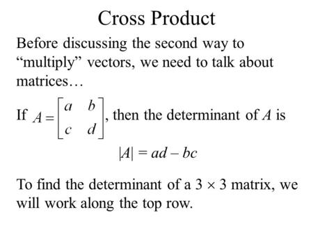 Cross Product Before discussing the second way to “multiply” vectors, we need to talk about matrices… If , then the determinant of A.