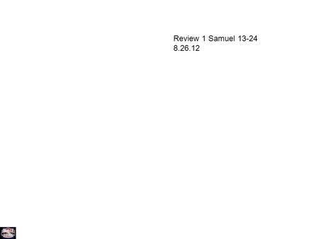 Review 1 Samuel 13-24 8.26.12. Round 1 13:8 How long did Saul wait for Samuel to come to Gilgal? #1 A. 7 days B. 7 weeks C. 7 months.