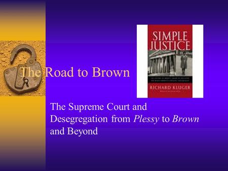 The Road to Brown The Supreme Court and Desegregation from Plessy to Brown and Beyond.