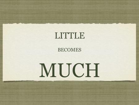 LITTLE BECOMES MUCH. ...but what are these for so many people? (v. 9) So they gathered them up, and filled twelve baskets with fragments from the five.