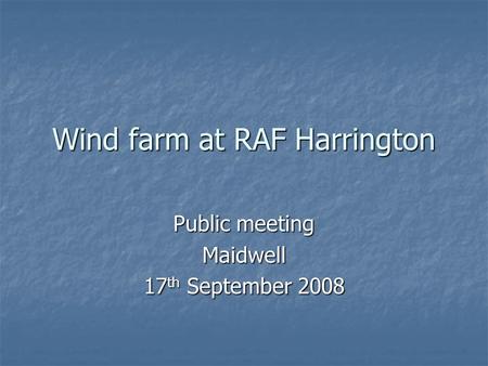 Wind farm at RAF Harrington Public meeting Maidwell 17 th September 2008.