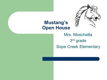 Mustangs Open House Mrs. Moschetta 3 rd grade Sope Creek Elementary.