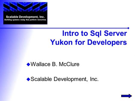 Intro to Sql Server Yukon for Developers Wallace B. McClure Scalable Development, Inc. Building systems today that perform tomorrow.