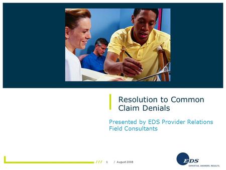 1/ August 2008 Resolution to Common Claim Denials Presented by EDS Provider Relations Field Consultants Insert photo here.