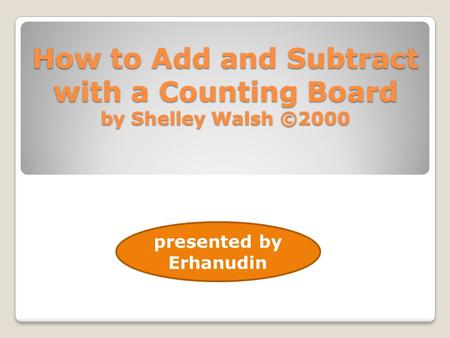 How to Add and Subtract with a Counting Board by Shelley Walsh ©2000 presented by Erhanudin.