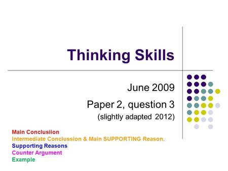 Thinking Skills June 2009 Paper 2, question 3 (slightly adapted 2012) Main Conclusiion Intermediate Conclussion & Main SUPPORTING Reason. Supporting Reasons.