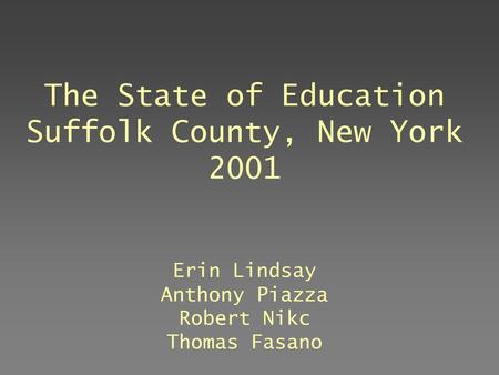 The State of Education Suffolk County, New York 2001 Erin Lindsay Anthony Piazza Robert Nikc Thomas Fasano July, 2003.