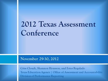 November 29-30, 2012 Criss Cloudt, Shannon Housson, and Ester Regalado Texas Education Agency | Office of Assessment and Accountability Division of Performance.