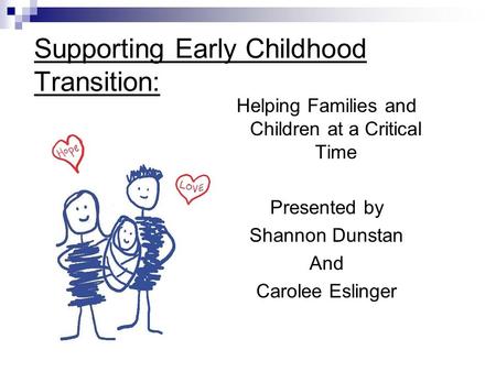 Supporting Early Childhood Transition: Helping Families and Children at a Critical Time Presented by Shannon Dunstan And Carolee Eslinger.