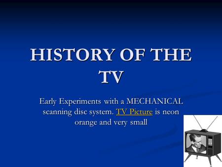 HISTORY OF THE TV Early Experiments with a MECHANICAL scanning disc system. TV Picture is neon orange and very small.