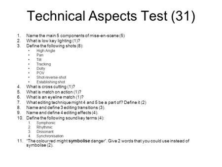 Technical Aspects Test (31) 1.Name the main 5 components of mise-en-scene (5) 2.What is low key lighting (1)? 3.Define the following shots (8): High Angle.