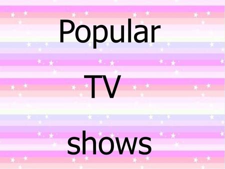 Popular TV shows.