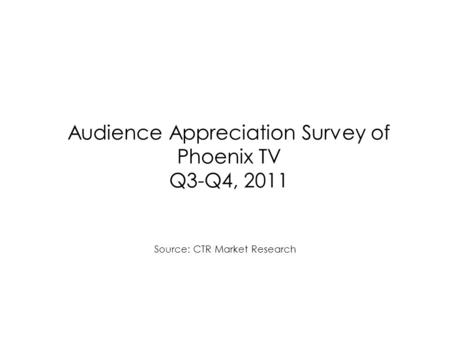 Audience Appreciation Survey of Phoenix TV Q3-Q4, 2011 Source: CTR Market Research.