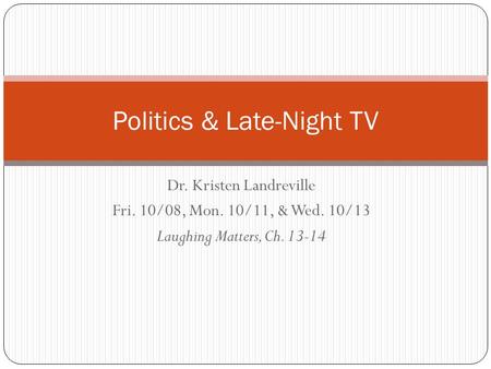 Dr. Kristen Landreville Fri. 10/08, Mon. 10/11, & Wed. 10/13 Laughing Matters, Ch. 13-14 Politics & Late-Night TV.