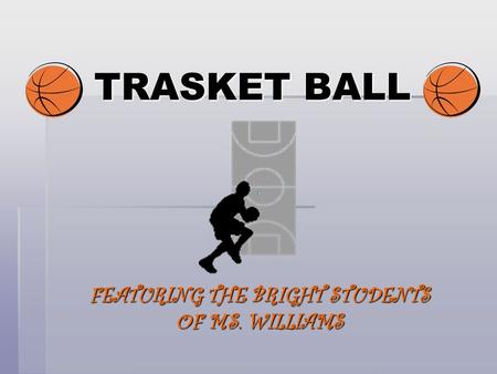 TRASKET BALL FEATURING THE BRIGHT STUDENTS OF MS. WILLIAMS.