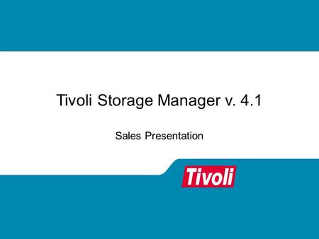 Tivoli Storage Manager v. 4.1 Sales Presentation.