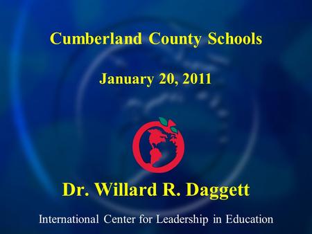 International Center for Leadership in Education Dr. Willard R. Daggett Cumberland County Schools January 20, 2011.