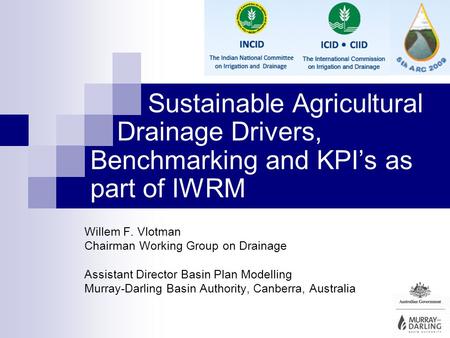 Sustainable Agricultural Drainage Drivers, Benchmarking and KPIs as part of IWRM Willem F. Vlotman Chairman Working Group on Drainage Assistant Director.