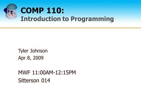 COMP 110: Introduction to Programming Tyler Johnson Apr 8, 2009 MWF 11:00AM-12:15PM Sitterson 014.