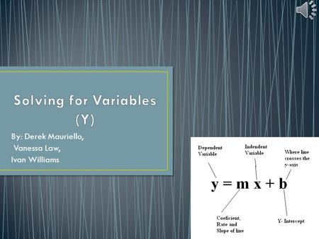 By: Derek Mauriello, Vanessa Law, Ivan Williams. Variable- a quantity or function that may assume any given value or set of values Isolating the y- put.