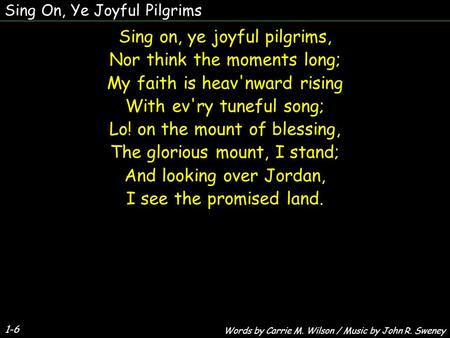 Sing on, ye joyful pilgrims, Nor think the moments long; My faith is heav'nward rising With ev'ry tuneful song; Lo! on the mount of blessing, The glorious.