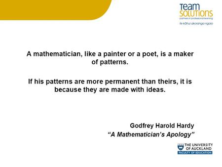 A mathematician, like a painter or a poet, is a maker of patterns. If his patterns are more permanent than theirs, it is because they are made with ideas.