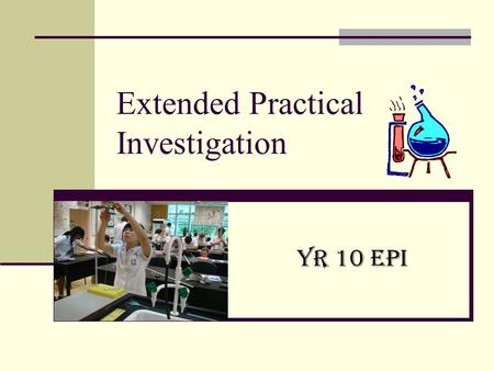 Extended Practical Investigation Yr 10 EPI. Yr 10 Science EPI Builds on your skills from Years 7 - 9 You choose the topic of investigation All research.