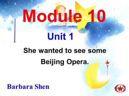 Module 10 She wanted to see some Beijing Opera. Unit 1 Barbara Shen.