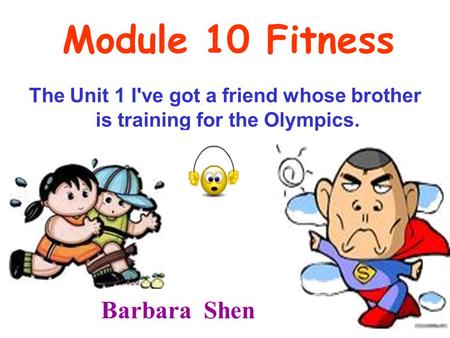 Module 10 Fitness The Unit 1 I've got a friend whose brother is training for the Olympics. Barbara Shen.