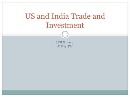 ITRN 702 JINA YU US and India Trade and Investment.