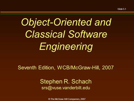 Slide 5.1 © The McGraw-Hill Companies, 2007 Object-Oriented and Classical Software Engineering Seventh Edition, WCB/McGraw-Hill, 2007 Stephen R. Schach.