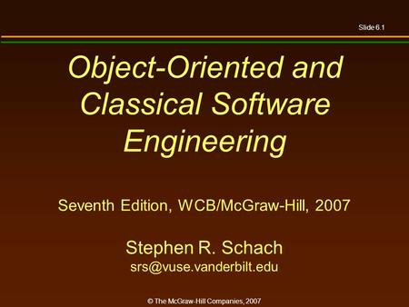 Slide 6.1 © The McGraw-Hill Companies, 2007 Object-Oriented and Classical Software Engineering Seventh Edition, WCB/McGraw-Hill, 2007 Stephen R. Schach.