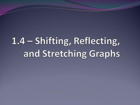 1.4 – Shifting, Reflecting, and Stretching Graphs