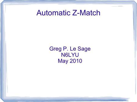 Automatic Z-Match Greg P. Le Sage N6LYU May 2010.